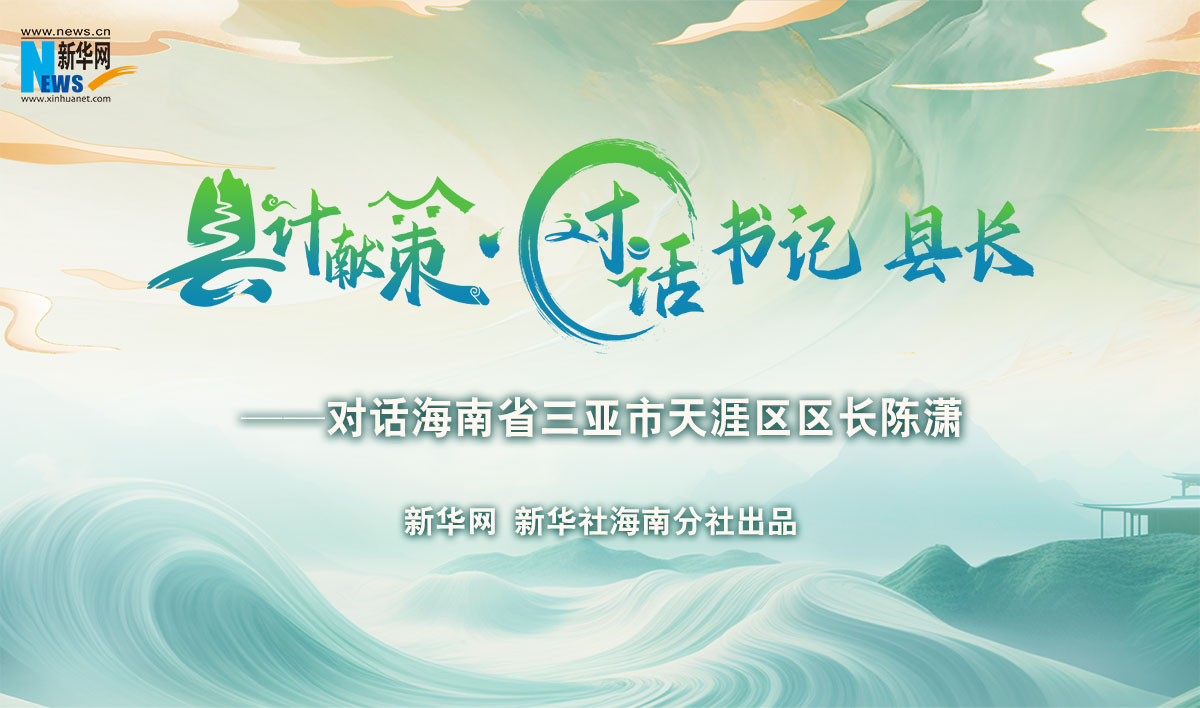 縣計獻策·對話書記縣長 |對話三亞市天涯區區長陳瀟